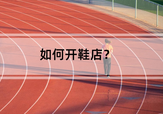 如何開鞋店？需要準(zhǔn)備這幾點(diǎn)